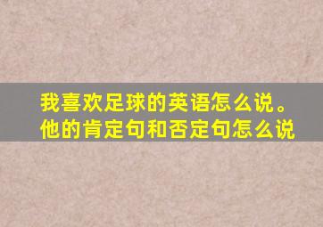 我喜欢足球的英语怎么说。他的肯定句和否定句怎么说