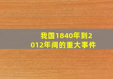 我国1840年到2012年间的重大事件