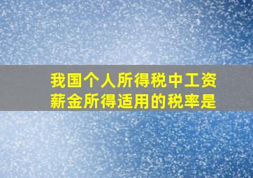 我国个人所得税中工资薪金所得适用的税率是