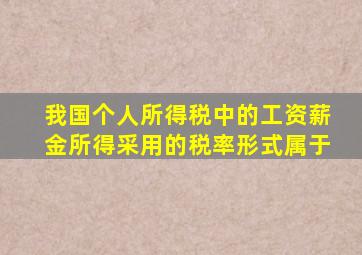 我国个人所得税中的工资薪金所得采用的税率形式属于