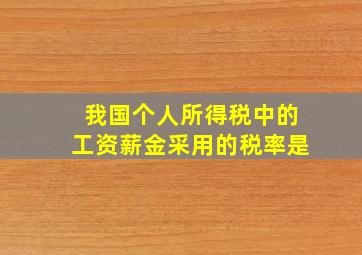 我国个人所得税中的工资薪金采用的税率是