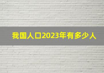 我国人口2023年有多少人