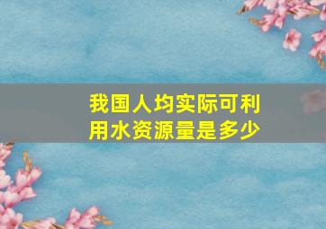 我国人均实际可利用水资源量是多少