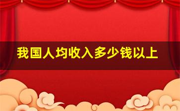 我国人均收入多少钱以上