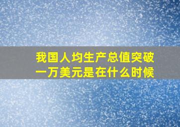 我国人均生产总值突破一万美元是在什么时候