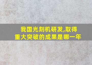 我国光刻机研发,取得重大突破的成果是哪一年