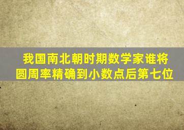 我国南北朝时期数学家谁将圆周率精确到小数点后第七位