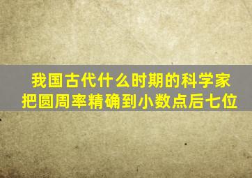 我国古代什么时期的科学家把圆周率精确到小数点后七位