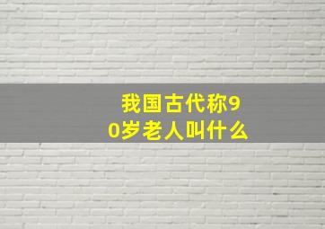 我国古代称90岁老人叫什么