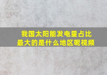 我国太阳能发电量占比最大的是什么地区呢视频