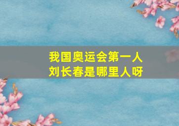 我国奥运会第一人刘长春是哪里人呀