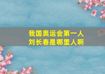 我国奥运会第一人刘长春是哪里人啊