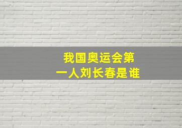 我国奥运会第一人刘长春是谁