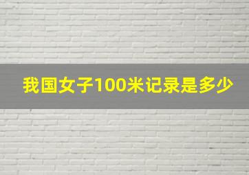 我国女子100米记录是多少