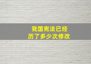 我国宪法已经历了多少次修改