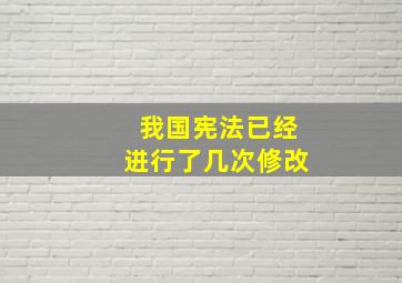 我国宪法已经进行了几次修改