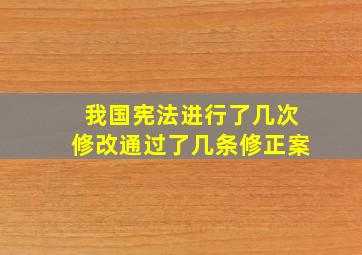 我国宪法进行了几次修改通过了几条修正案