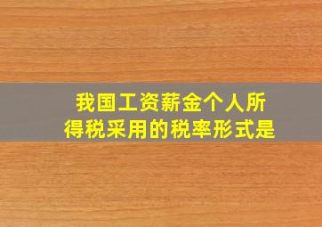 我国工资薪金个人所得税采用的税率形式是