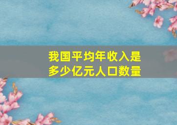 我国平均年收入是多少亿元人口数量