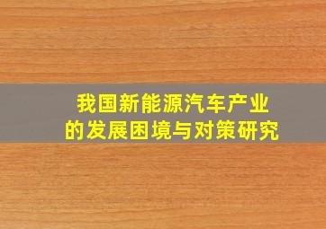 我国新能源汽车产业的发展困境与对策研究