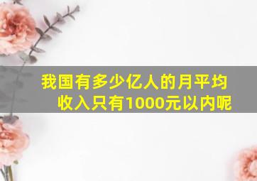 我国有多少亿人的月平均收入只有1000元以内呢