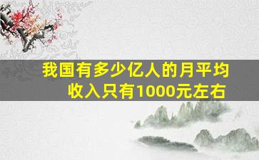 我国有多少亿人的月平均收入只有1000元左右