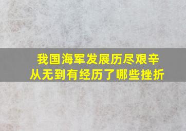 我国海军发展历尽艰辛从无到有经历了哪些挫折