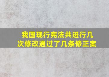 我国现行宪法共进行几次修改通过了几条修正案