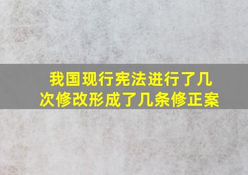 我国现行宪法进行了几次修改形成了几条修正案