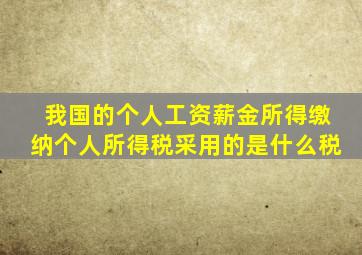 我国的个人工资薪金所得缴纳个人所得税采用的是什么税