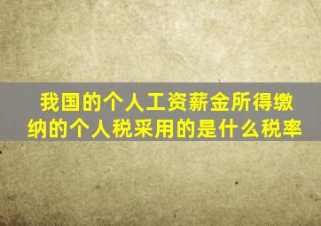 我国的个人工资薪金所得缴纳的个人税采用的是什么税率