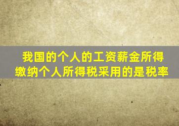 我国的个人的工资薪金所得缴纳个人所得税采用的是税率