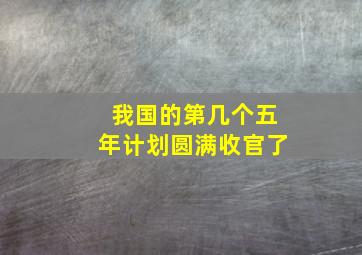 我国的第几个五年计划圆满收官了