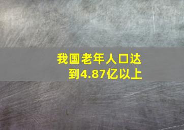 我国老年人口达到4.87亿以上