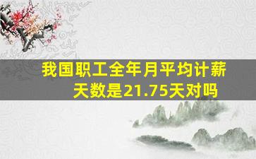 我国职工全年月平均计薪天数是21.75天对吗