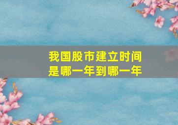 我国股市建立时间是哪一年到哪一年