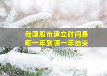 我国股市建立时间是哪一年到哪一年结束