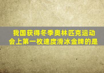 我国获得冬季奥林匹克运动会上第一枚速度滑冰金牌的是