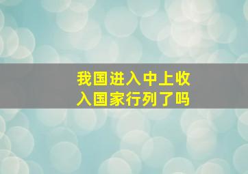 我国进入中上收入国家行列了吗