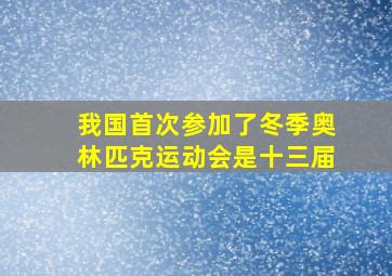 我国首次参加了冬季奥林匹克运动会是十三届