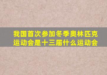 我国首次参加冬季奥林匹克运动会是十三届什么运动会