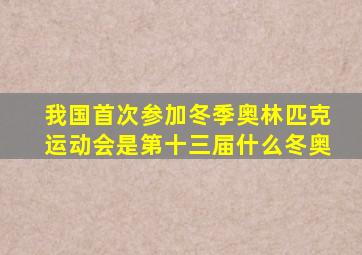 我国首次参加冬季奥林匹克运动会是第十三届什么冬奥