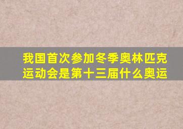 我国首次参加冬季奥林匹克运动会是第十三届什么奥运