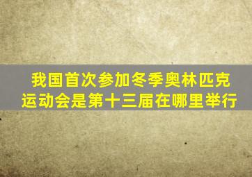 我国首次参加冬季奥林匹克运动会是第十三届在哪里举行