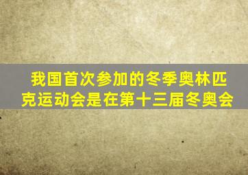 我国首次参加的冬季奥林匹克运动会是在第十三届冬奥会