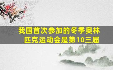 我国首次参加的冬季奥林匹克运动会是第10三届