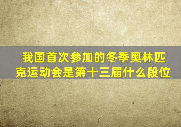 我国首次参加的冬季奥林匹克运动会是第十三届什么段位