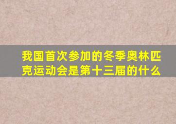 我国首次参加的冬季奥林匹克运动会是第十三届的什么