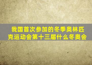 我国首次参加的冬季奥林匹克运动会第十三届什么冬奥会