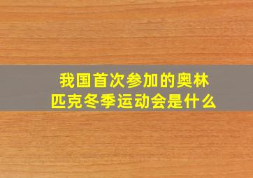 我国首次参加的奥林匹克冬季运动会是什么